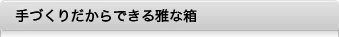 手作りだからできる雅な箱